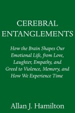 Cerebral Entanglements: How the Brain Shapes Our Emotional Life, from Love, Laughter, Empathy, and Greed, to Violence, Memory, and How We Expe