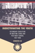 Indoctrinating the Youth: Secondary Education in Wartime China and Postwar Taiwan, 1937-1960