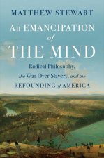 An Emancipation of the Mind: Radical Philosophy, the War Over Slavery, and the Refounding of America