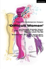 Plays from Contemporary Hungary: 'Difficult Women' and Resistant Dramatic Voices: Prah, Prime Location, the Dead Man, Sunday Lunch, the Bat