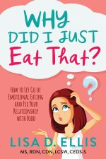 Why Did I Just Eat That?: How to Let Go of Emotional Eating and Fix Your Relationship with Food