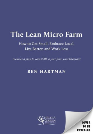 The Lean Micro Farm: How to Get Small, Embrace Local, Live Better, and Work Less (Puha kötésű)
