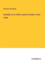 Abdallah ou le tr?fle ? quatre feuilles; Conte arabe