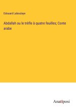 Abdallah ou le tr?fle ? quatre feuilles; Conte arabe