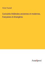 Curiosités théâtrales anciennes et modernes, françaises et étrang?res