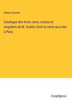 Catalogue des livres rares, curieux et singuliers de M. Scalini; Dont la vente aura lieu ? Paris