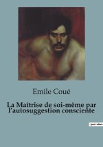 La Maîtrise de soi-m?me par l?autosuggestion consciente