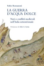 guerra d’acqua dolce. Navi e conflitti medievali nell'Italia settentrionale