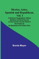 Mexico, Aztec, Spanish and Republican, Vol. 1; A Historical, Geographical, Political, Statistical and Social Account of That Country From the Period o