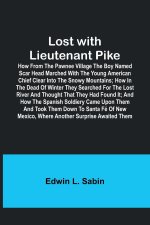 Lost with Lieutenant Pike; How from the Pawnee Village the boy named Scar Head marched with the young American Chief clear into the Snowy Mountains; h