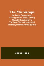 The Microscope. Its History, Construction, and Application 15th ed.; Being a familiar introduction to the use of the instrument, and the study of micr