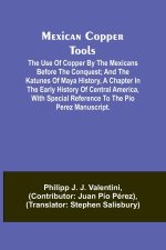 Mexican Copper Tools: The Use of Copper by the Mexicans Before the Conquest; and the Katunes of Maya History, a Chapter in the Early History
