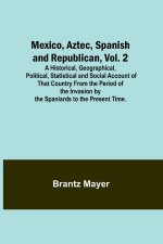 Mexico, Aztec, Spanish and Republican, Vol. 2; A Historical, Geographical, Political, Statistical and Social Account of That Country From the Period o
