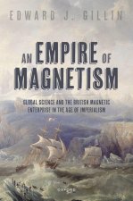 An Empire of Magnetism Global Science and the British Magnetic Survey in the Age of Imperialism (Hardback)