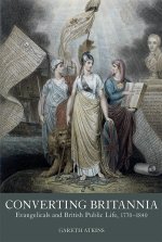 Converting Britannia – Evangelicals and British Public Life, 1770–1840