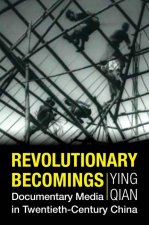 Revolutionary Becomings – Documentary Media in Twentieth–Century China