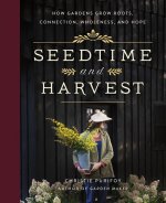 Seedtime and Harvest: How Gardens Grow Roots, Connection, Wholeness, and Hope