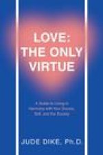 Love: the Only Virtue: A Guide to Living in Harmony with Your Source, Self, and the Society