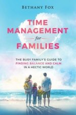 Time Management for Families: The Busy Family's Guide to Finding Balance and Calm in a Hectic World