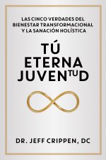 Timeless Youth / Tú Eterna Juventud: The Five Truths of Transformational Wellness and Holistic Healing / Las Cinco Verdades del Bienestar Transformaci
