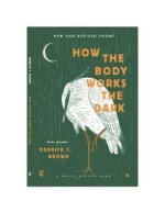 How the Body Works the Dark: New and Revised Poems