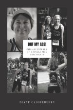 DNF My Ass!: (Mis)Adventures of a Single Mom Triathlete
