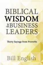 Biblical Wisdom for Business Leaders: Thirty Sayings from Proverbs