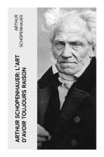 Arthur Schopenhauer: L'Art d'avoir toujours raison