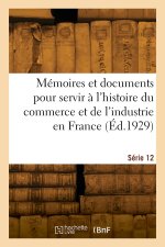 Mémoires et documents pour servir à l'histoire du commerce et de l'industrie en France. Série 12