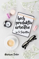 Produktivität: 5 SCHRITTE ZU UNGEWÖHNLICH HOHER PRODUKTIVITÄT MIT DEM RICHTIGEN SELBSTMANAGEMENT! In 5 Schritten hoch produktiv arbeiten! (Produktivit