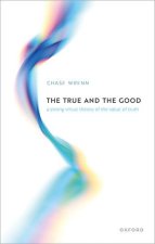 The True and the Good A Strong Virtue Theory of the Value of Truth (Hardback)