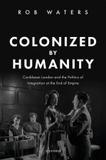 Colonized by Humanity Caribbean London and the Politics of Integration at the End of Empire (Hardback)