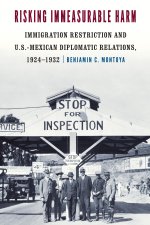 Risking Immeasurable Harm – Immigration Restriction and U.S.–Mexican Diplomatic Relations, 1924–1932