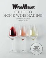 The Winemaker Guide to Home Winemaking: Craft Your Own Great Wine * Beginner to Advanced Techniques and Tips * 30+ Recipes for Classic Grape and Fruit