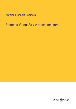 François Villon; Sa vie et ses oeuvres