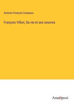 François Villon; Sa vie et ses oeuvres