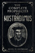 The Complete Prophecies of Nostradamus: Complete Future, Past and Present predictions with comprehensive Almanacs