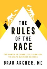 The Rules of the Race: The Power of Competitive Strategy to Shape Business Success