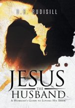 Jesus the Husband: A Husband's Guide to Loving His Bride