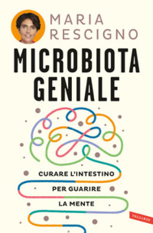 Microbiota geniale. Curare l'intestino per guarire la mente (Maria Rescigno)()