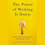 The Power of Writing It Down: A Simple Habit to Unlock Your Brain and Reimagine Your Life