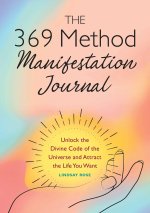 The 369 Method Manifestation Journal: Unlock the Divine Code of the Universe and Attract the Life You Want
