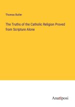 The Truths of the Catholic Religion Proved from Scripture Alone