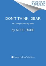 Don't Think, Dear: On Loving and Leaving Ballet