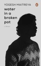 Water in a Broken Pot: A Memoir: A Book about Longing, Loss and Eventually Finding Oneself in the Chaos Which Are Part and Parcel of Caste So