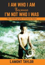 I Am Who I Am Because I'm Not Who I Was: The Autobiography of Lamont Taylor