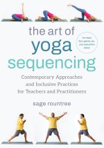 The Art of Yoga Sequencing: Contemporary Approaches and Inclusive Practices for Teachers and Practitioners-- For Basic, Flow, Gentle, Yin, and Res