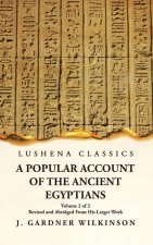 A Popular Account of the Ancient Egyptians Revised and Abridged From His Larger Work Volume 2 of 2
