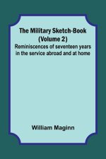 The Military Sketch-Book (Volume 2); Reminiscences of seventeen years in the service abroad and at home