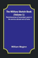The Military Sketch-Book (Volume 1); Reminiscences of seventeen years in the service abroad and at home